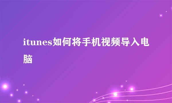 itunes如何将手机视频导入电脑