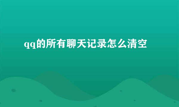 qq的所有聊天记录怎么清空