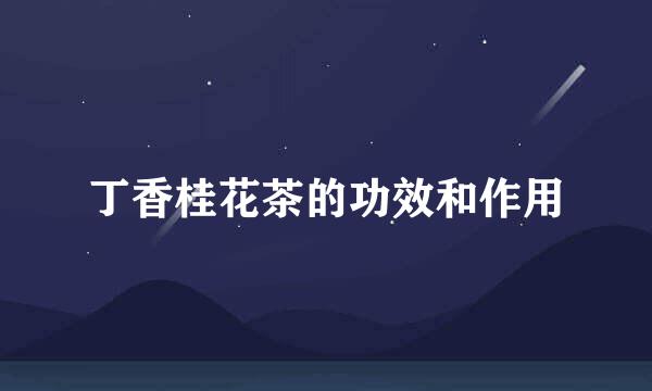 丁香桂花茶的功效和作用