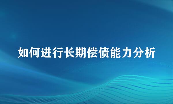如何进行长期偿债能力分析