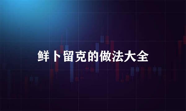 鲜卜留克的做法大全
