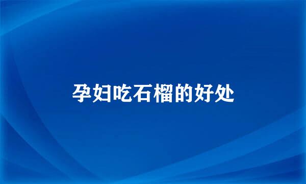 孕妇吃石榴的好处