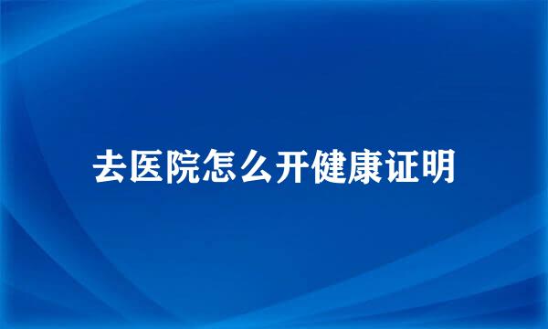 去医院怎么开健康证明