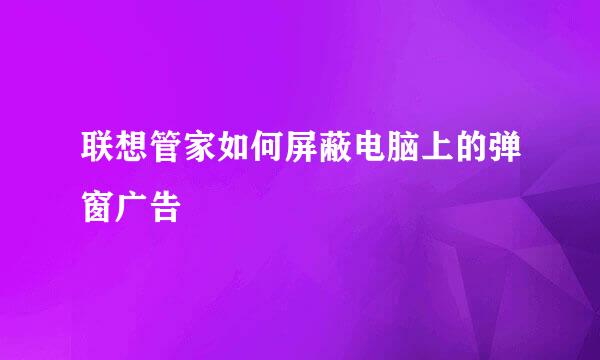 联想管家如何屏蔽电脑上的弹窗广告