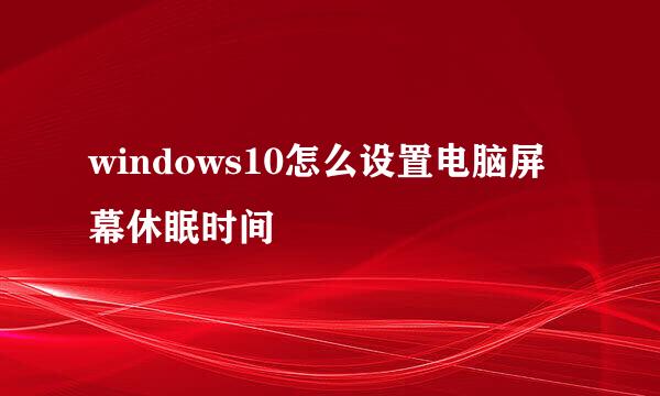 windows10怎么设置电脑屏幕休眠时间