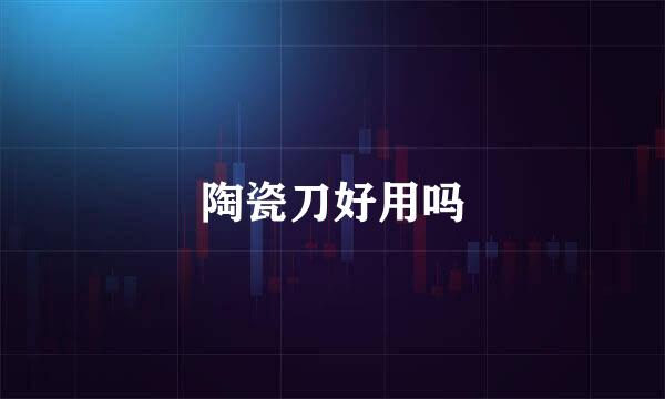 陶瓷刀好用吗