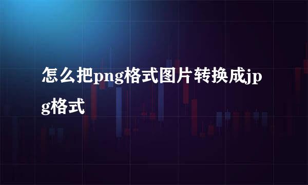 怎么把png格式图片转换成jpg格式