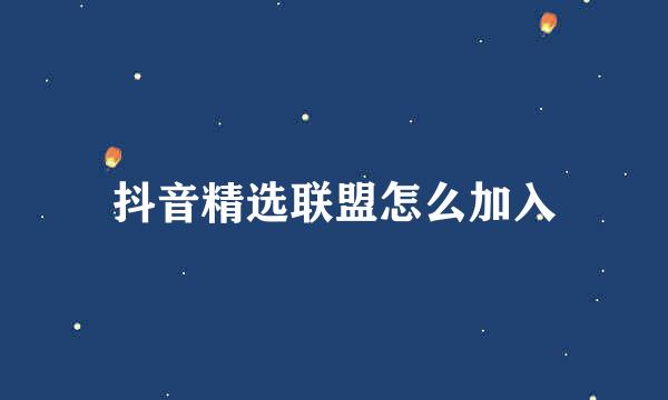抖音精选联盟怎么加入