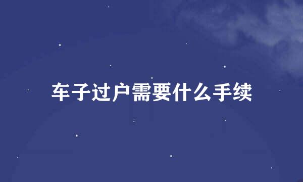 车子过户需要什么手续