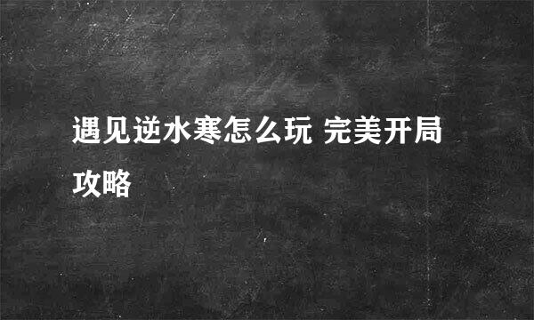 遇见逆水寒怎么玩 完美开局攻略