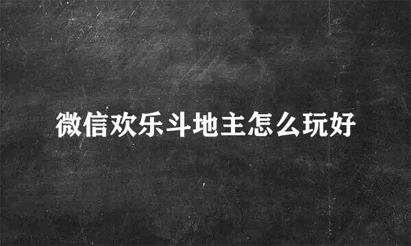 微信欢乐斗地主怎么玩好