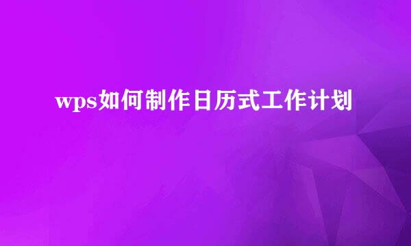 wps如何制作日历式工作计划
