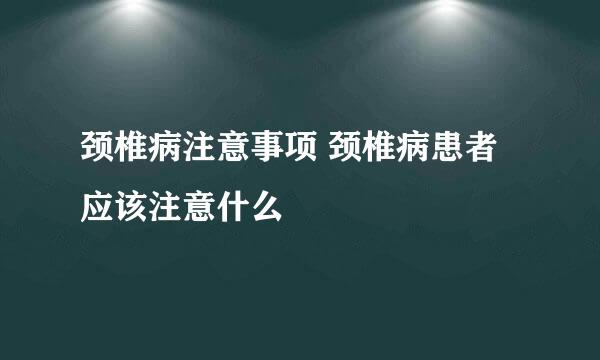 颈椎病注意事项 颈椎病患者应该注意什么