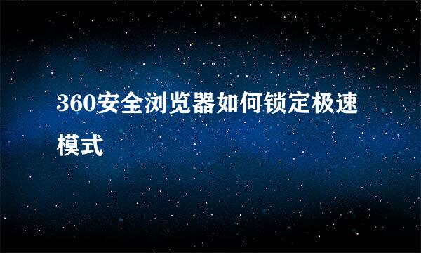 360安全浏览器如何锁定极速模式