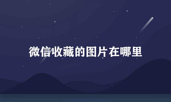微信收藏的图片在哪里