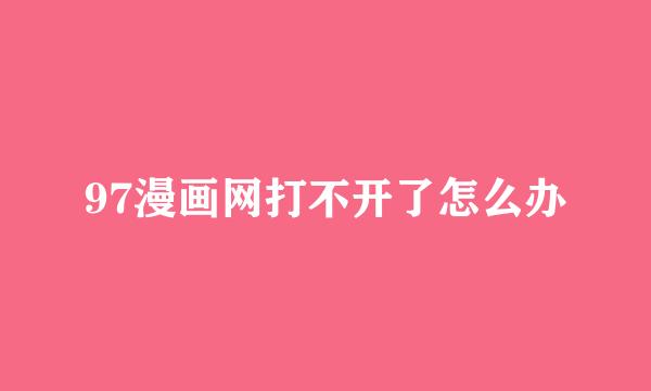 97漫画网打不开了怎么办