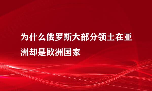 为什么俄罗斯大部分领土在亚洲却是欧洲国家