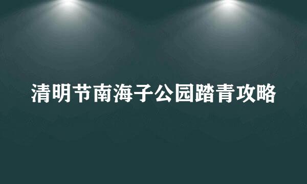 清明节南海子公园踏青攻略