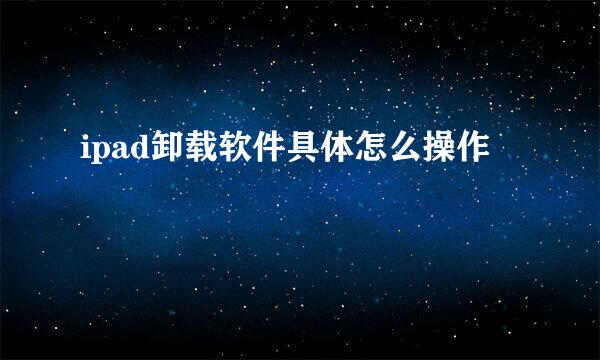 ipad卸载软件具体怎么操作