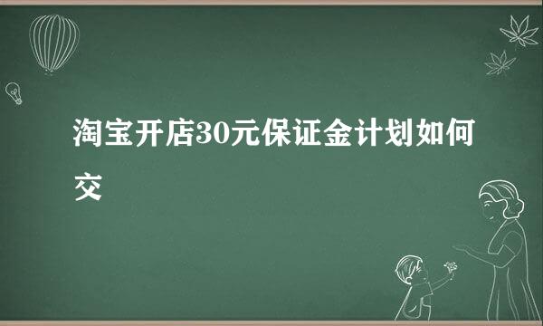 淘宝开店30元保证金计划如何交