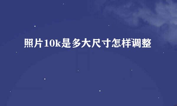 照片10k是多大尺寸怎样调整