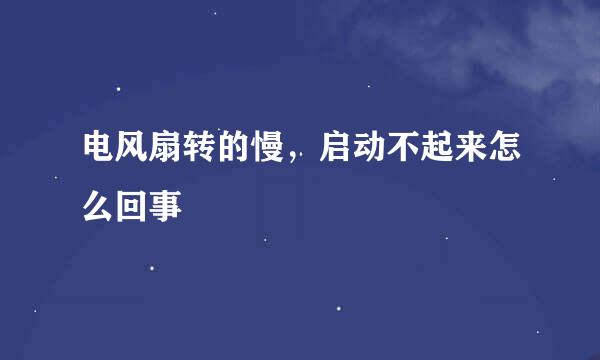 电风扇转的慢，启动不起来怎么回事
