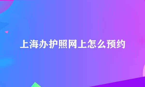 上海办护照网上怎么预约