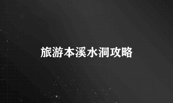 旅游本溪水洞攻略