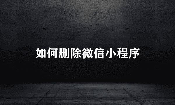 如何删除微信小程序