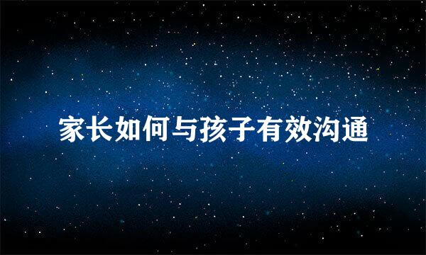 家长如何与孩子有效沟通