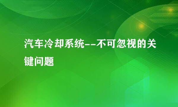汽车冷却系统--不可忽视的关键问题