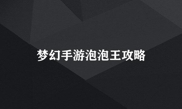 梦幻手游泡泡王攻略