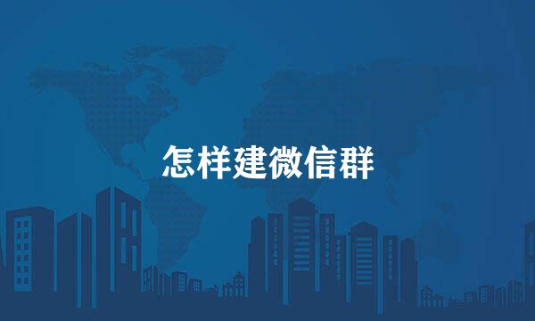 怎样建微信群