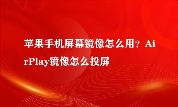 苹果手机屏幕镜像怎么用？AirPlay镜像怎么投屏