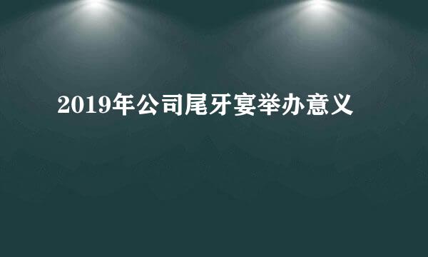 2019年公司尾牙宴举办意义