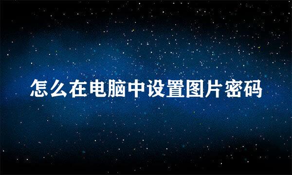 怎么在电脑中设置图片密码