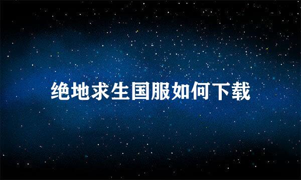 绝地求生国服如何下载