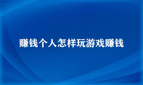 赚钱个人怎样玩游戏赚钱