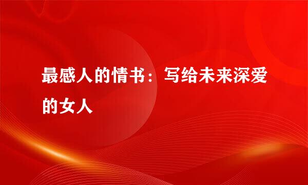 最感人的情书：写给未来深爱的女人