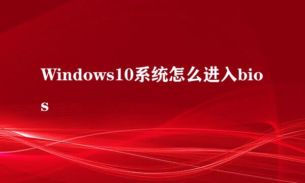 Windows10系统怎么进入bios