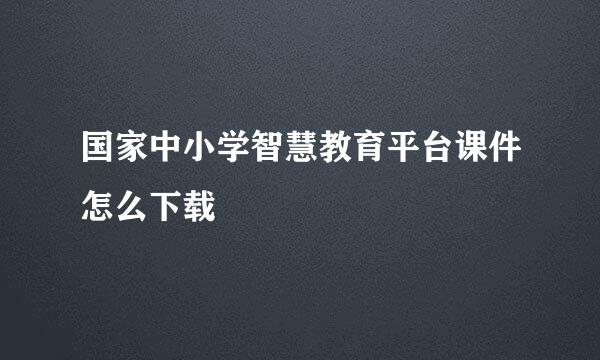 国家中小学智慧教育平台课件怎么下载