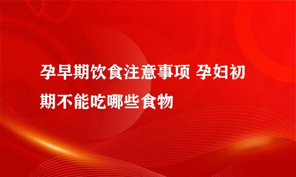 孕早期饮食注意事项 孕妇初期不能吃哪些食物
