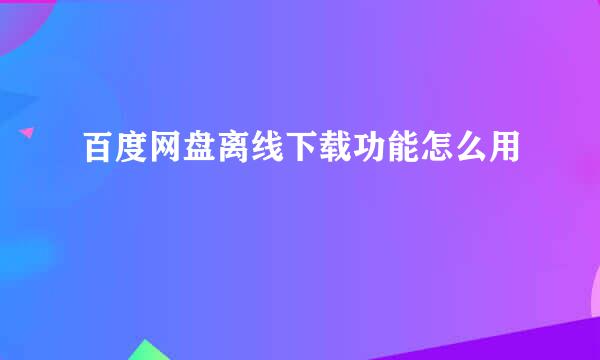 百度网盘离线下载功能怎么用
