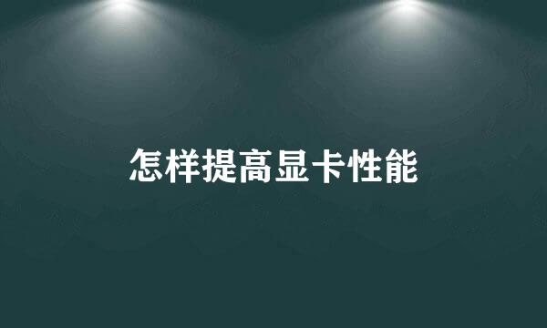 怎样提高显卡性能