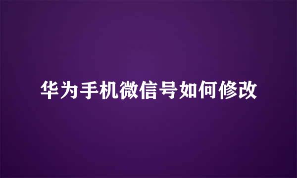 华为手机微信号如何修改