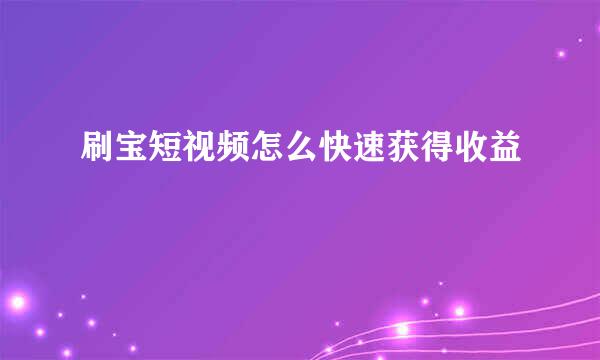 刷宝短视频怎么快速获得收益