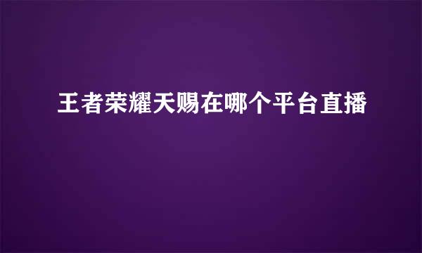 王者荣耀天赐在哪个平台直播