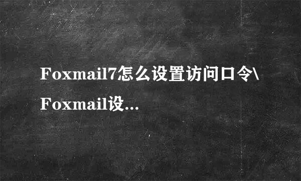 Foxmail7怎么设置访问口令\Foxmail设置访问密码