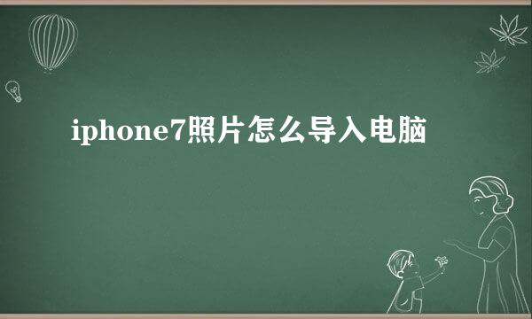 iphone7照片怎么导入电脑