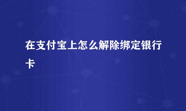 在支付宝上怎么解除绑定银行卡